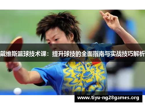 戴维斯篮球技术课：提升球技的全面指南与实战技巧解析