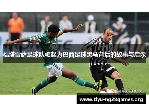 福塔雷萨足球队崛起为巴西足球黑马背后的故事与启示