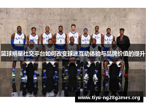 篮球明星社交平台如何改变球迷互动体验与品牌价值的提升