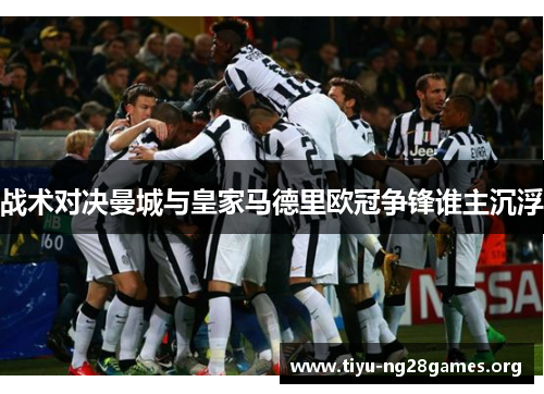 战术对决曼城与皇家马德里欧冠争锋谁主沉浮