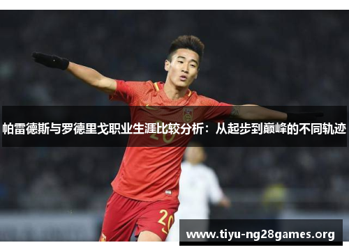 帕雷德斯与罗德里戈职业生涯比较分析：从起步到巅峰的不同轨迹