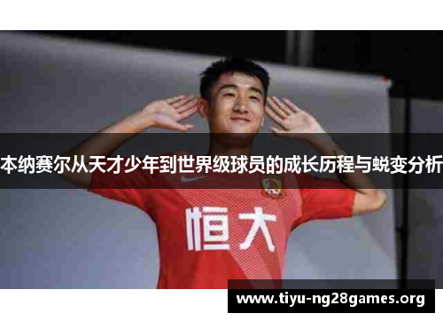 本纳赛尔从天才少年到世界级球员的成长历程与蜕变分析