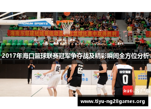 2017年海口篮球联赛冠军争夺战及精彩瞬间全方位分析