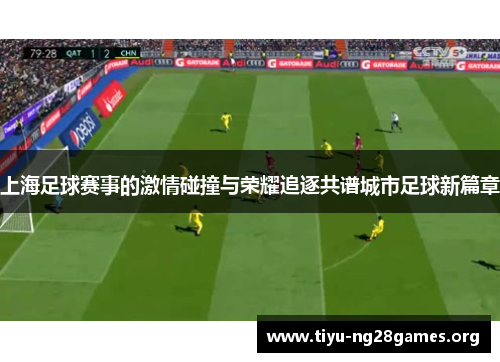 上海足球赛事的激情碰撞与荣耀追逐共谱城市足球新篇章