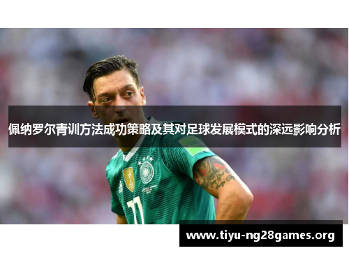 佩纳罗尔青训方法成功策略及其对足球发展模式的深远影响分析