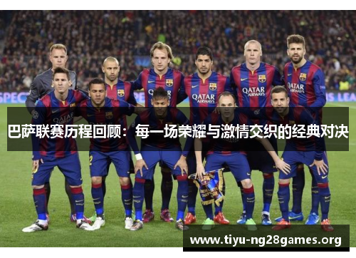 巴萨联赛历程回顾:每一场荣耀与激情交织的经典对决 巴萨联赛历程回顾:每一场荣耀与激情交织的经典对决