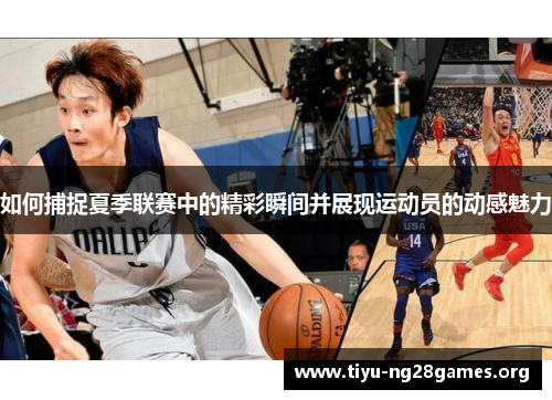 如何捕捉夏季联赛中的精彩瞬间并展现运动员的动感魅力