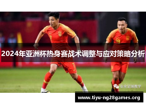 2024年亚洲杯热身赛战术调整与应对策略分析