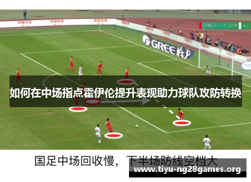 如何在中场指点霍伊伦提升表现助力球队攻防转换