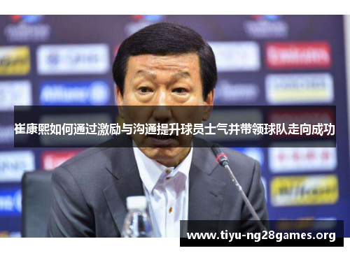崔康熙如何通过激励与沟通提升球员士气并带领球队走向成功