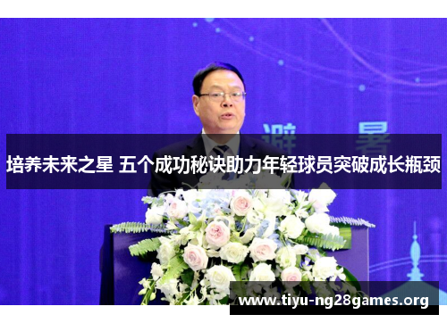 培养未来之星 五个成功秘诀助力年轻球员突破成长瓶颈