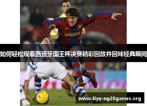 如何轻松观看西班牙国王杯决赛精彩回放并回味经典瞬间