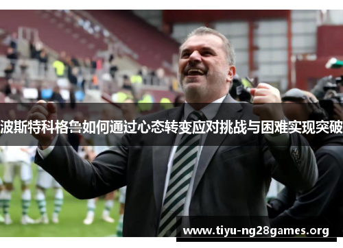 波斯特科格鲁如何通过心态转变应对挑战与困难实现突破