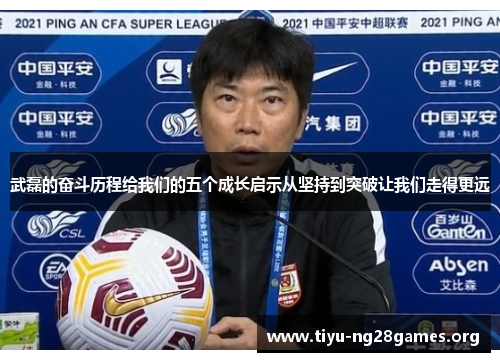 武磊的奋斗历程给我们的五个成长启示从坚持到突破让我们走得更远