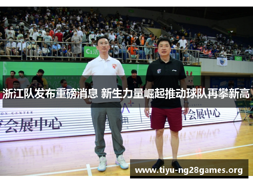 浙江队发布重磅消息 新生力量崛起推动球队再攀新高