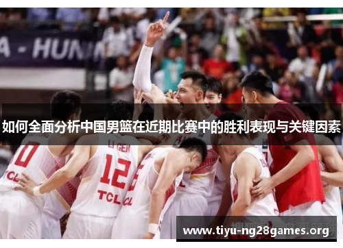 如何全面分析中国男篮在近期比赛中的胜利表现与关键因素
