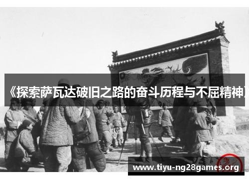 《探索萨瓦达破旧之路的奋斗历程与不屈精神》 《探索萨瓦达破旧之路的奋斗历程与不屈精神》
