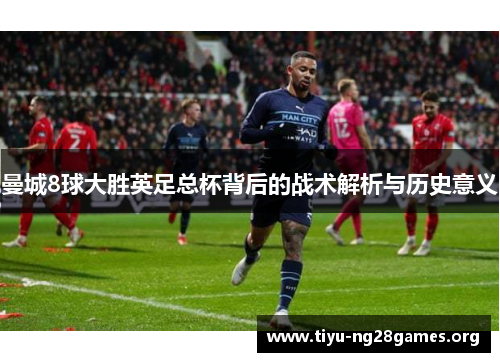 曼城8球大胜英足总杯背后的战术解析与历史意义