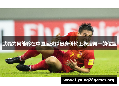 武磊为何能够在中国足球球员身价榜上稳居第一的位置