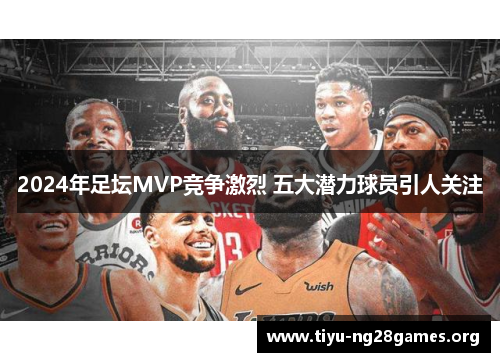 2024年足坛MVP竞争激烈 五大潜力球员引人关注