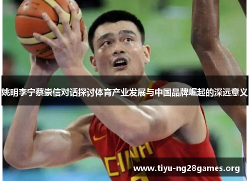 姚明李宁蔡崇信对话探讨体育产业发展与中国品牌崛起的深远意义