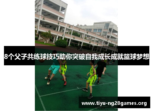 8个父子共练球技巧助你突破自我成长成就篮球梦想