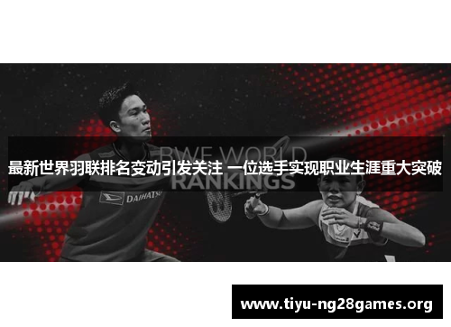 最新世界羽联排名变动引发关注 一位选手实现职业生涯重大突破