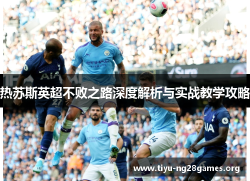 热苏斯英超不败之路深度解析与实战教学攻略