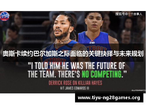 奥斯卡续约巴尔加斯之际面临的关键抉择与未来规划