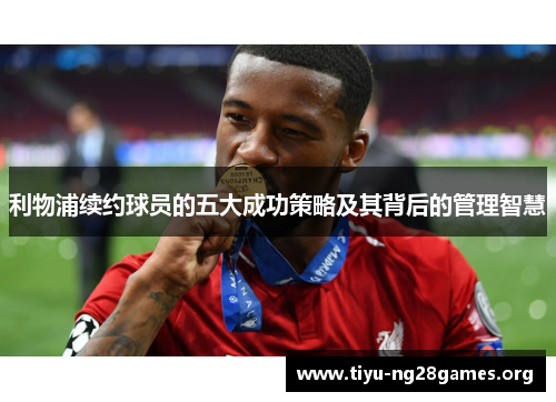 利物浦续约球员的五大成功策略及其背后的管理智慧
