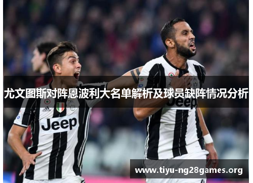 尤文图斯对阵恩波利大名单解析及球员缺阵情况分析 尤文图斯对阵恩波利大名单解析及球员缺阵情况分析