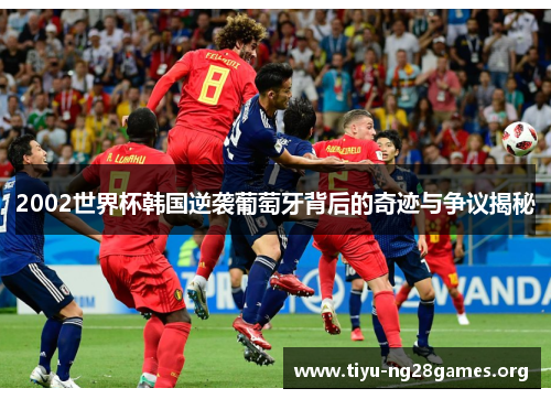 2002世界杯韩国逆袭葡萄牙背后的奇迹与争议揭秘