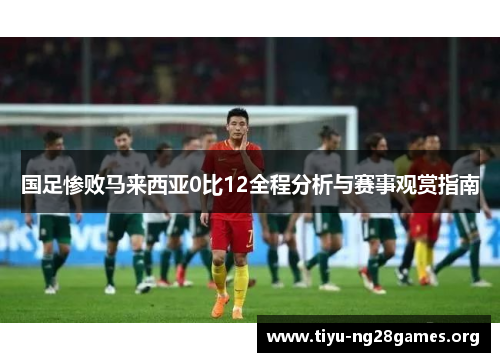 国足惨败马来西亚0比12全程分析与赛事观赏指南