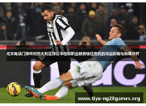 尤文电话门事件对意大利足球公平性和职业联赛信任危机的深远影响与后果分析