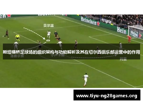 斯坦福桥足球场的组织架构与功能解析及其在切尔西俱乐部运营中的作用