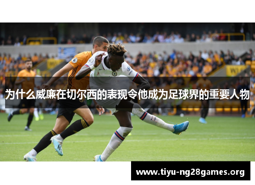 为什么威廉在切尔西的表现令他成为足球界的重要人物