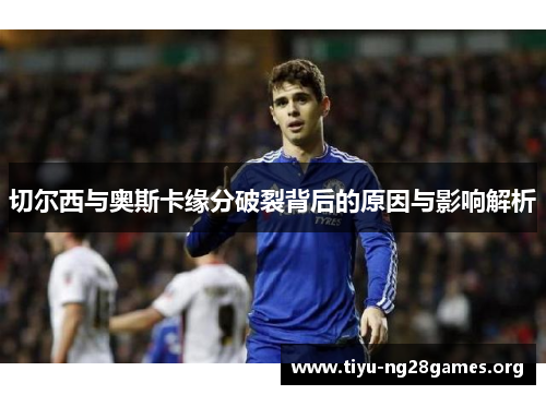 切尔西与奥斯卡缘分破裂背后的原因与影响解析