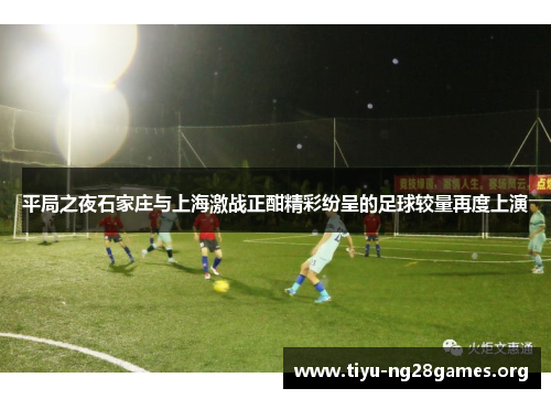 平局之夜石家庄与上海激战正酣精彩纷呈的足球较量再度上演