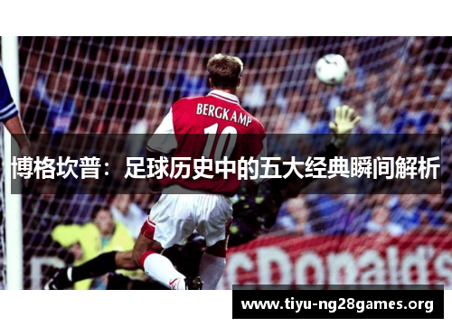 博格坎普：足球历史中的五大经典瞬间解析
