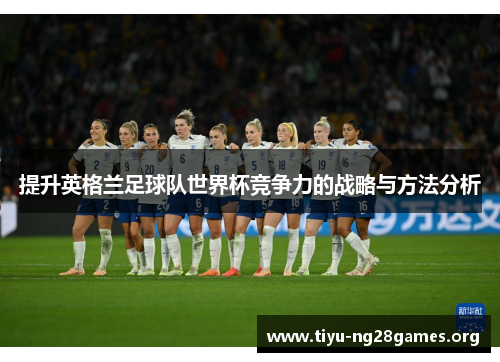 提升英格兰足球队世界杯竞争力的战略与方法分析