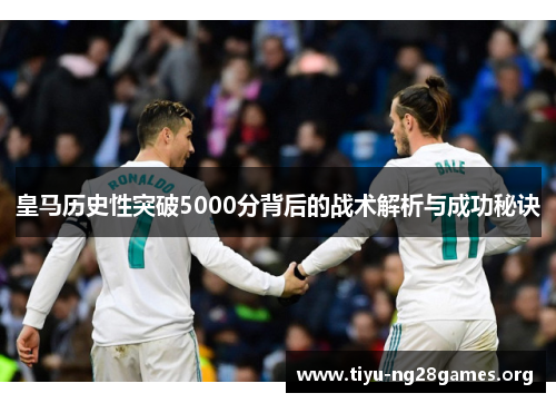 皇马历史性突破5000分背后的战术解析与成功秘诀