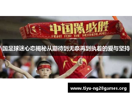 国足球迷心态揭秘从期待到无奈再到执着的爱与坚持