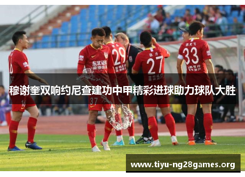 穆谢奎双响约尼查建功中甲精彩进球助力球队大胜