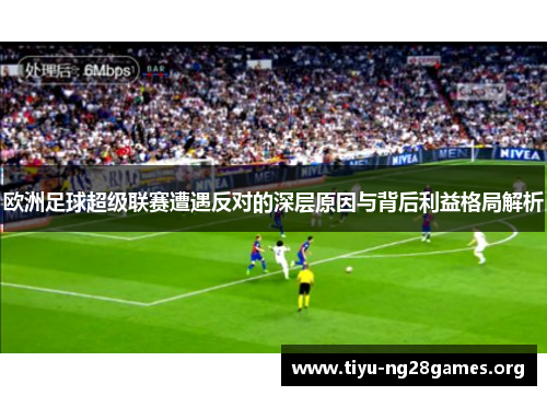 欧洲足球超级联赛遭遇反对的深层原因与背后利益格局解析