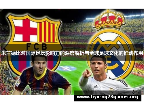 米兰德比对国际足坛影响力的深度解析与全球足球文化的推动作用