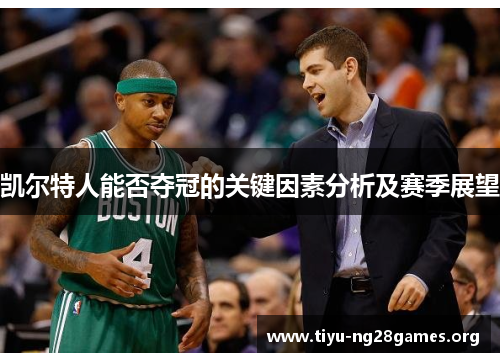 凯尔特人能否夺冠的关键因素分析及赛季展望