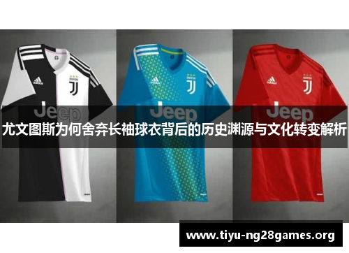 尤文图斯为何舍弃长袖球衣背后的历史渊源与文化转变解析
