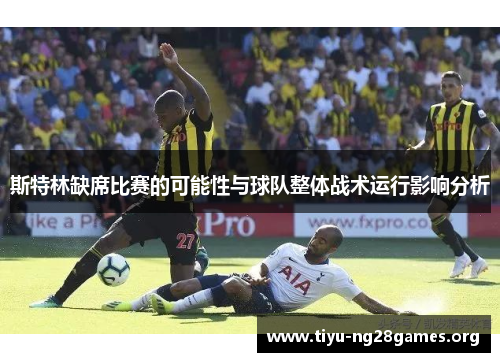 斯特林缺席比赛的可能性与球队整体战术运行影响分析