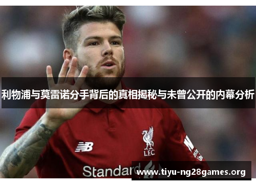 利物浦与莫雷诺分手背后的真相揭秘与未曾公开的内幕分析