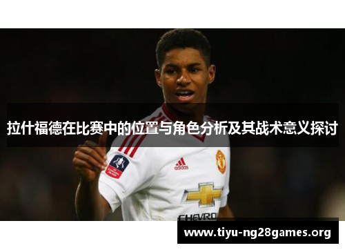 拉什福德在比赛中的位置与角色分析及其战术意义探讨